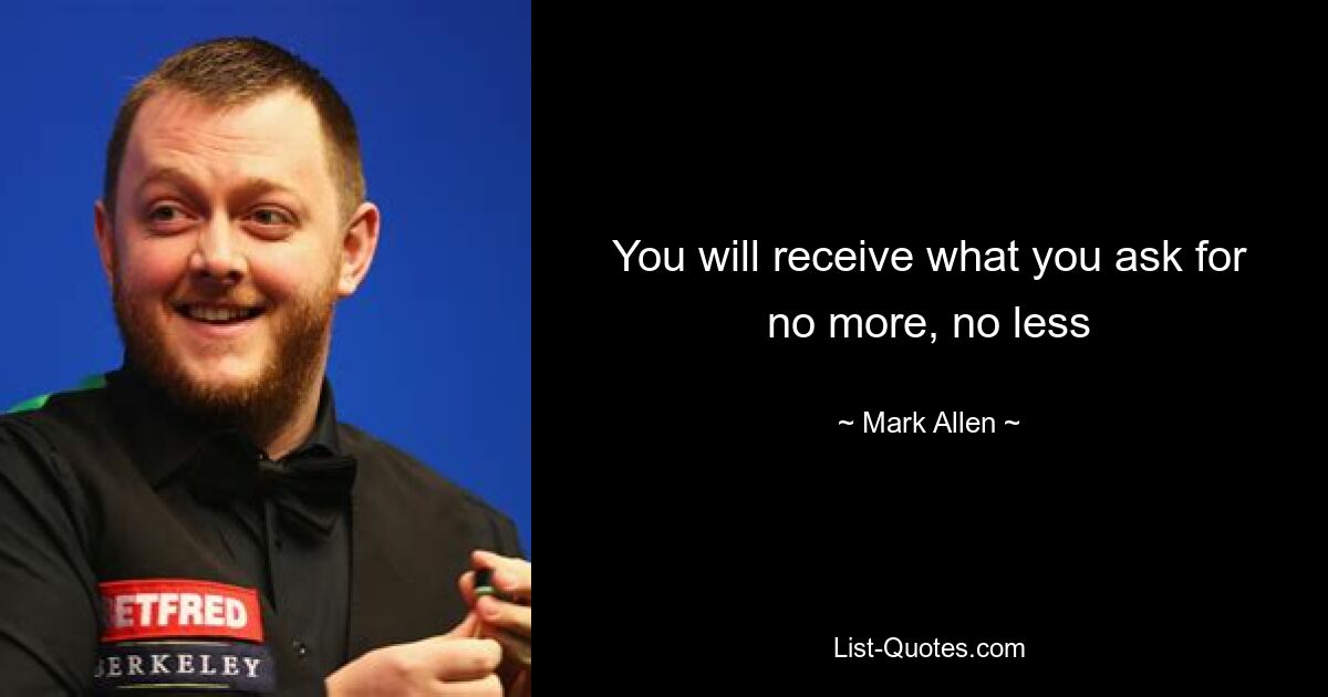 You will receive what you ask for no more, no less — © Mark Allen