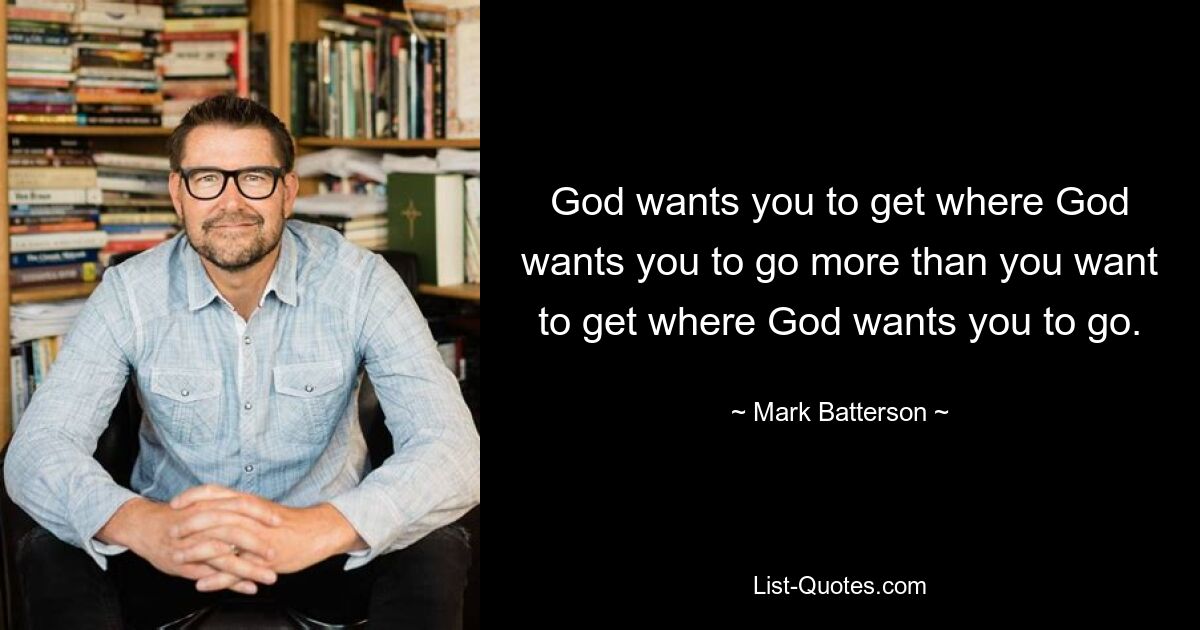 God wants you to get where God wants you to go more than you want to get where God wants you to go. — © Mark Batterson