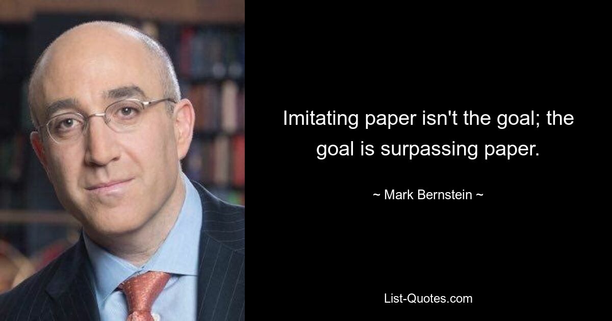 Imitating paper isn't the goal; the goal is surpassing paper. — © Mark Bernstein