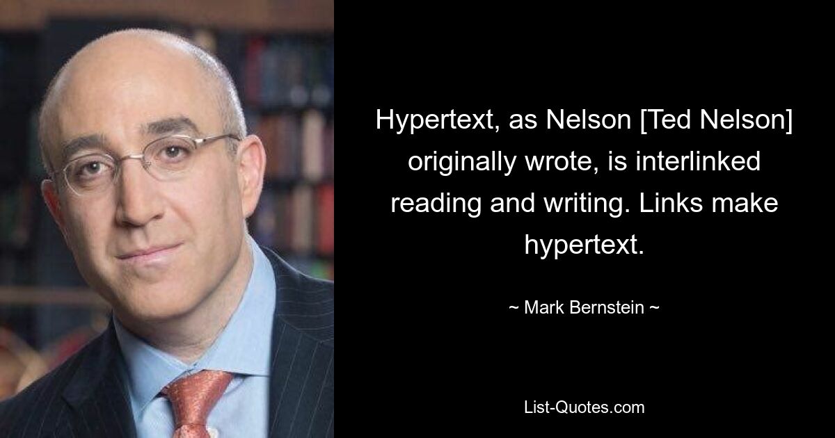 Гипертекст, как первоначально писал Нельсон [Тед Нельсон], представляет собой взаимосвязанное чтение и письмо. Ссылки образуют гипертекст. — © Марк Бернштейн 