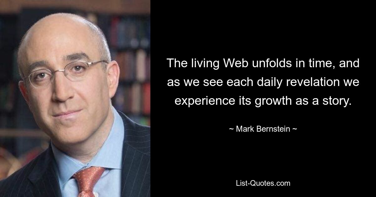 The living Web unfolds in time, and as we see each daily revelation we experience its growth as a story. — © Mark Bernstein