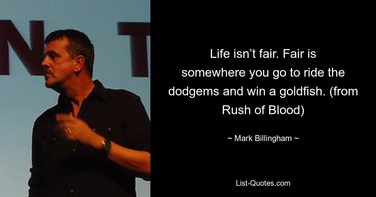 Life isn’t fair. Fair is somewhere you go to ride the dodgems and win a goldfish. (from Rush of Blood) — © Mark Billingham