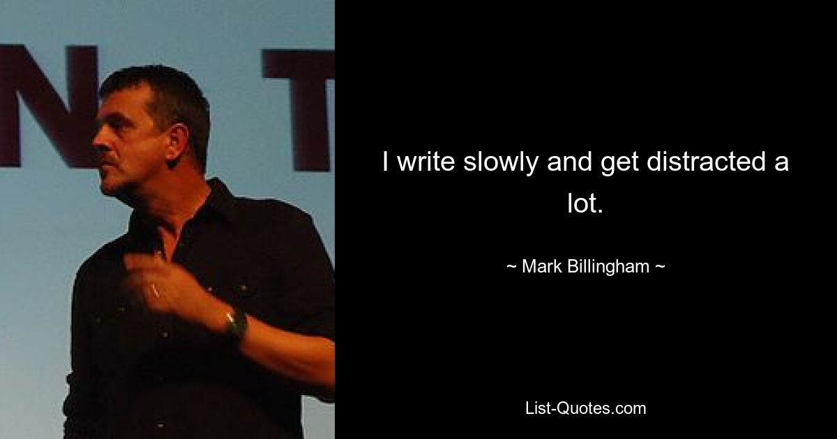 I write slowly and get distracted a lot. — © Mark Billingham