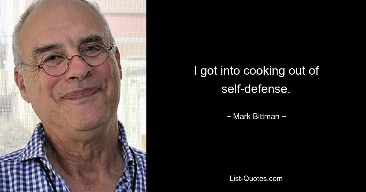 I got into cooking out of self-defense. — © Mark Bittman