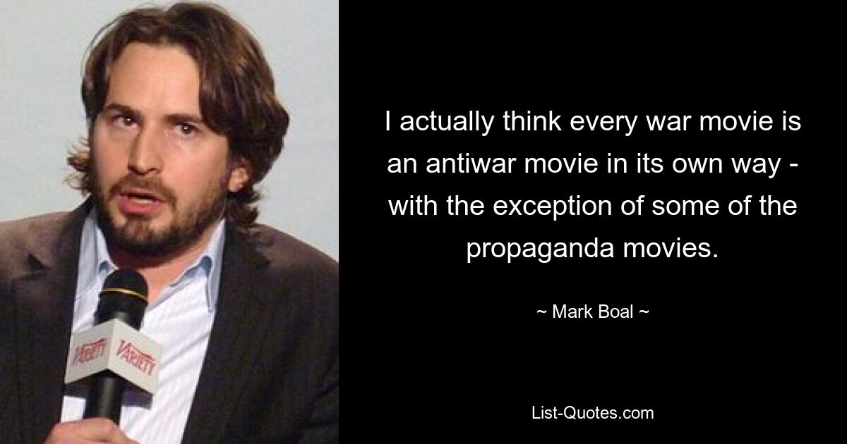 I actually think every war movie is an antiwar movie in its own way - with the exception of some of the propaganda movies. — © Mark Boal