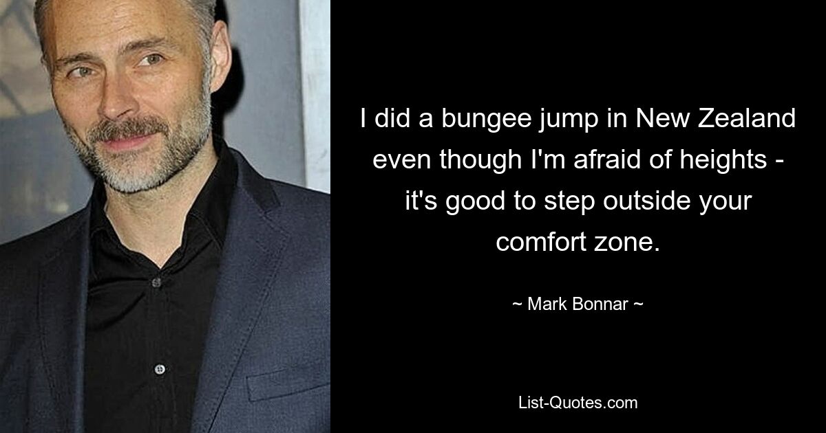 I did a bungee jump in New Zealand even though I'm afraid of heights - it's good to step outside your comfort zone. — © Mark Bonnar