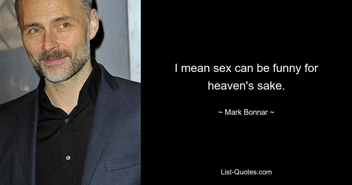 I mean sex can be funny for heaven's sake. — © Mark Bonnar