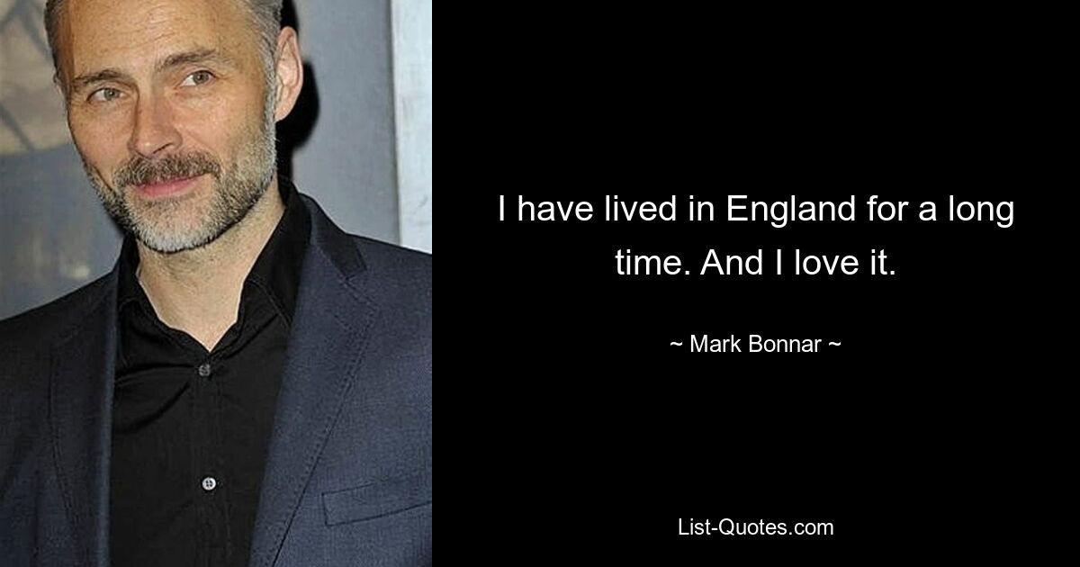 I have lived in England for a long time. And I love it. — © Mark Bonnar