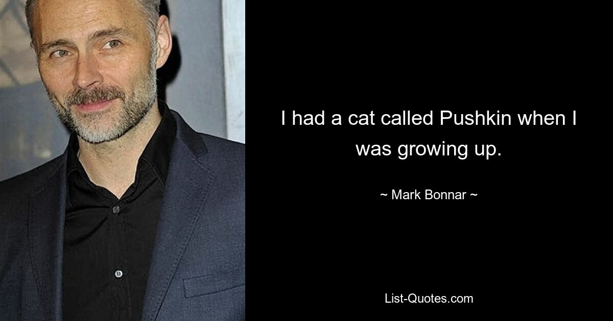 I had a cat called Pushkin when I was growing up. — © Mark Bonnar