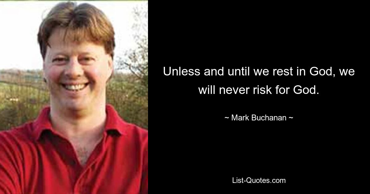 Unless and until we rest in God, we will never risk for God. — © Mark Buchanan