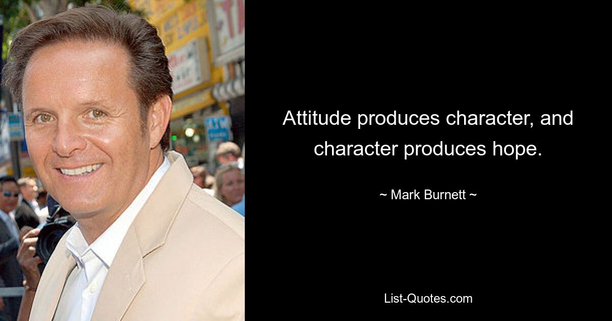 Attitude produces character, and character produces hope. — © Mark Burnett