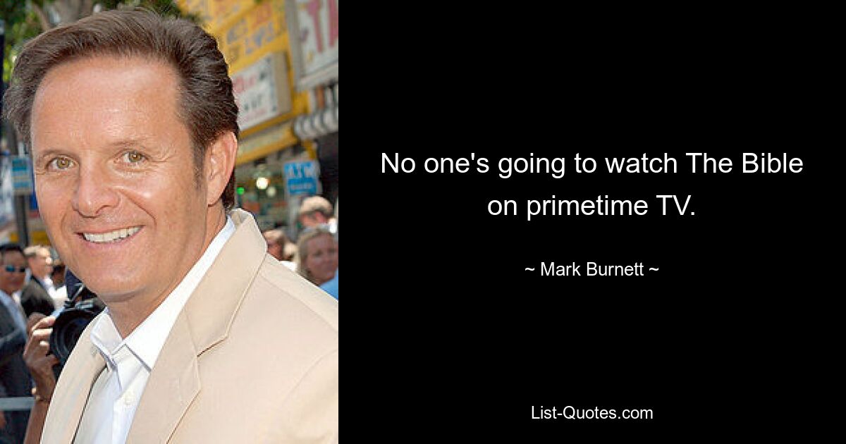 No one's going to watch The Bible on primetime TV. — © Mark Burnett