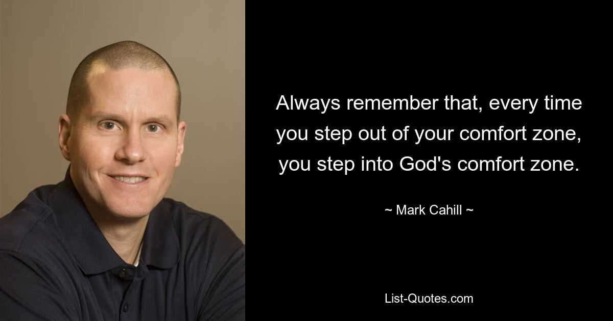 Always remember that, every time you step out of your comfort zone, you step into God's comfort zone. — © Mark Cahill