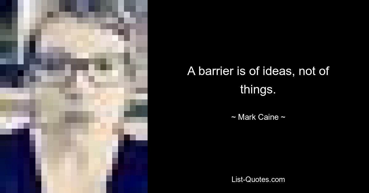 A barrier is of ideas, not of things. — © Mark Caine