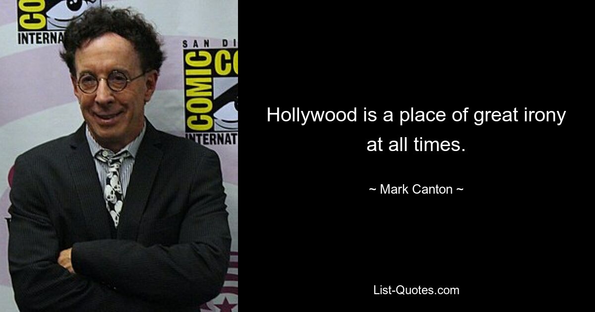 Hollywood is a place of great irony at all times. — © Mark Canton