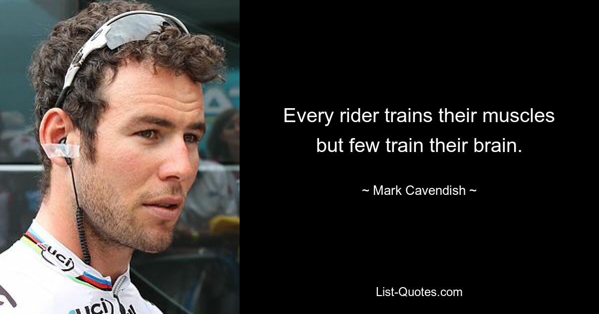 Every rider trains their muscles but few train their brain. — © Mark Cavendish