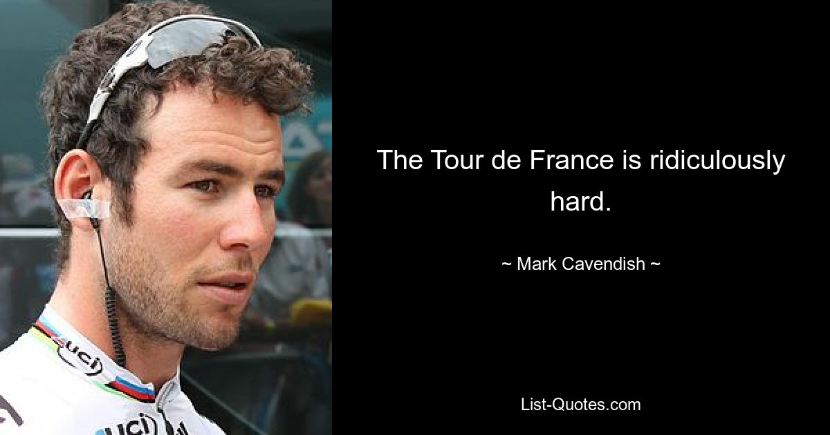 The Tour de France is ridiculously hard. — © Mark Cavendish