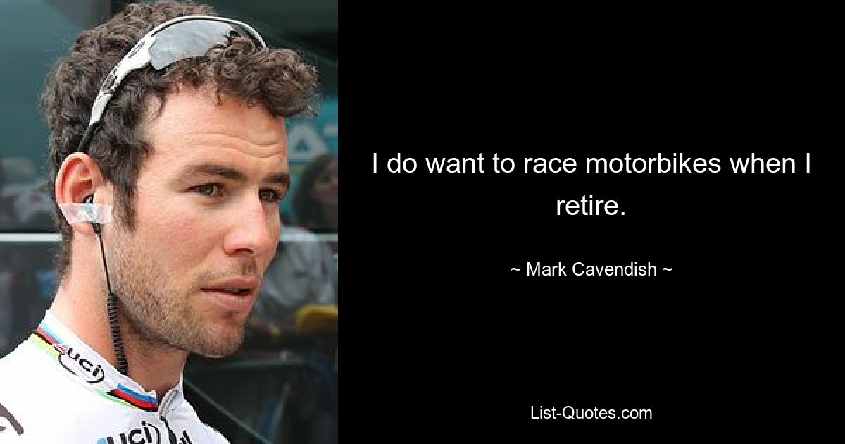 I do want to race motorbikes when I retire. — © Mark Cavendish