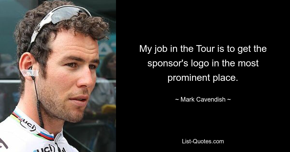 My job in the Tour is to get the sponsor's logo in the most prominent place. — © Mark Cavendish