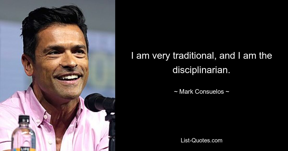 I am very traditional, and I am the disciplinarian. — © Mark Consuelos