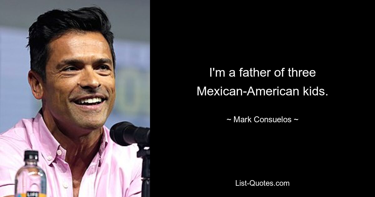 I'm a father of three Mexican-American kids. — © Mark Consuelos