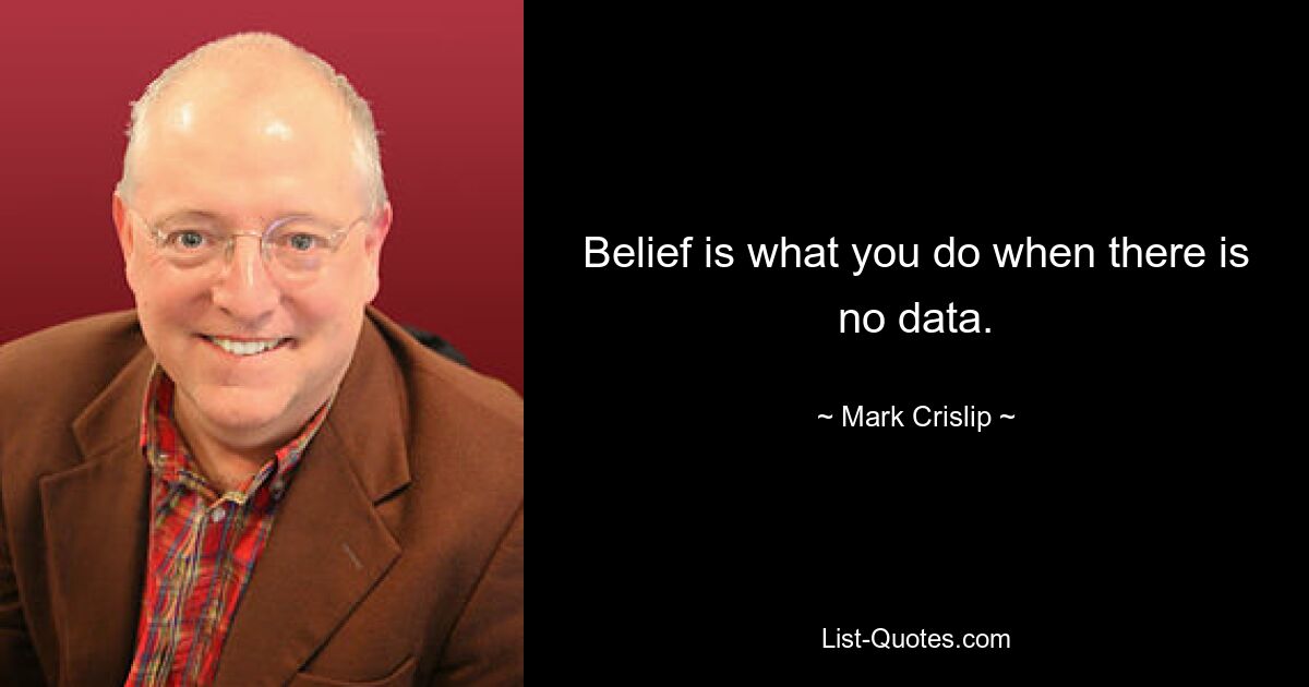 Belief is what you do when there is no data. — © Mark Crislip