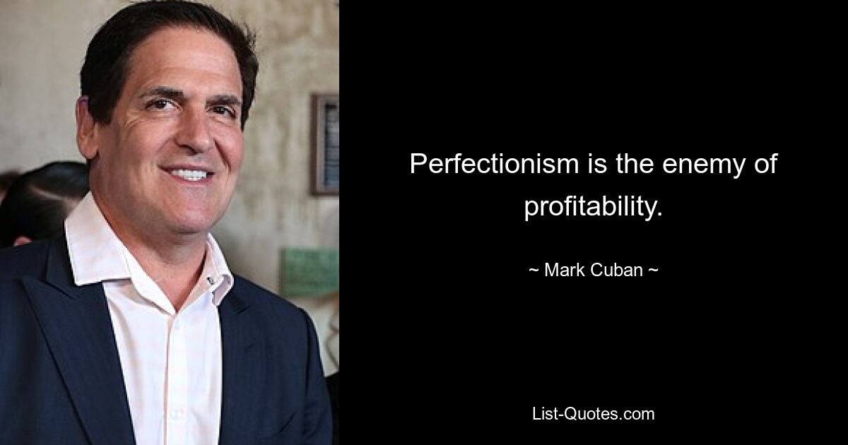 Perfectionism is the enemy of profitability. — © Mark Cuban