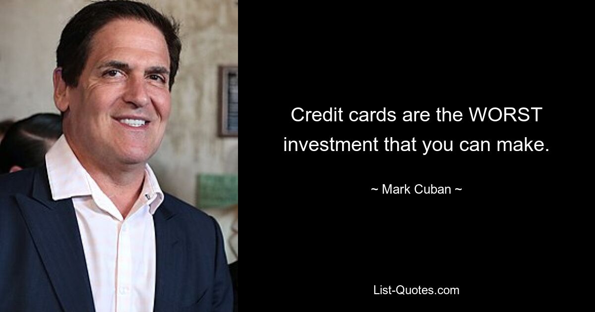 Credit cards are the WORST investment that you can make. — © Mark Cuban