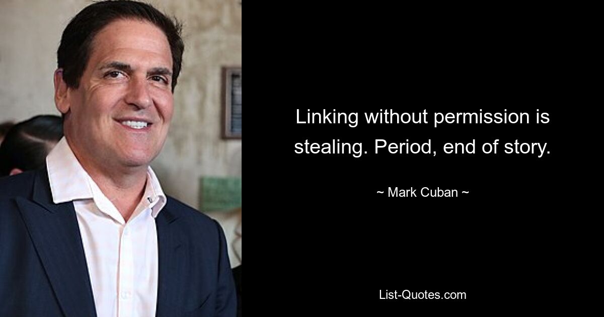 Linking without permission is stealing. Period, end of story. — © Mark Cuban