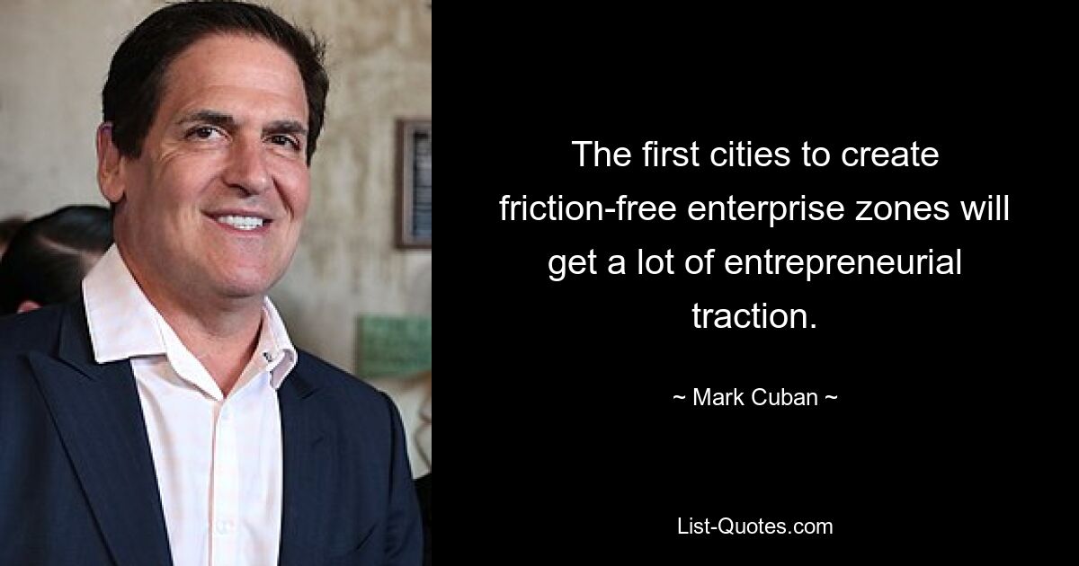 The first cities to create friction-free enterprise zones will get a lot of entrepreneurial traction. — © Mark Cuban