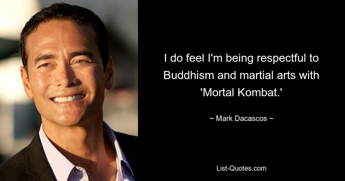 I do feel I'm being respectful to Buddhism and martial arts with 'Mortal Kombat.' — © Mark Dacascos