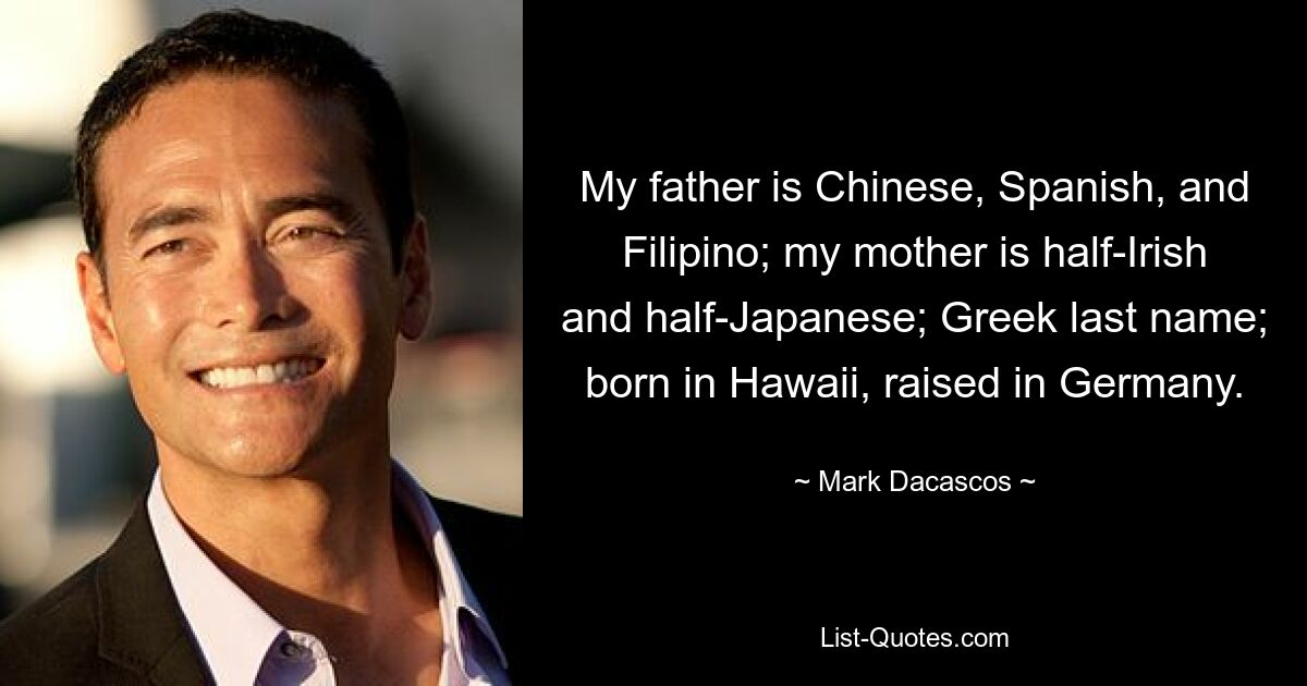 Mein Vater ist Chinese, Spanier und Philippiner; meine Mutter ist halb Irin und halb Japanerin; Griechischer Nachname; geboren in Hawaii, aufgewachsen in Deutschland. — © Mark Dacascos 