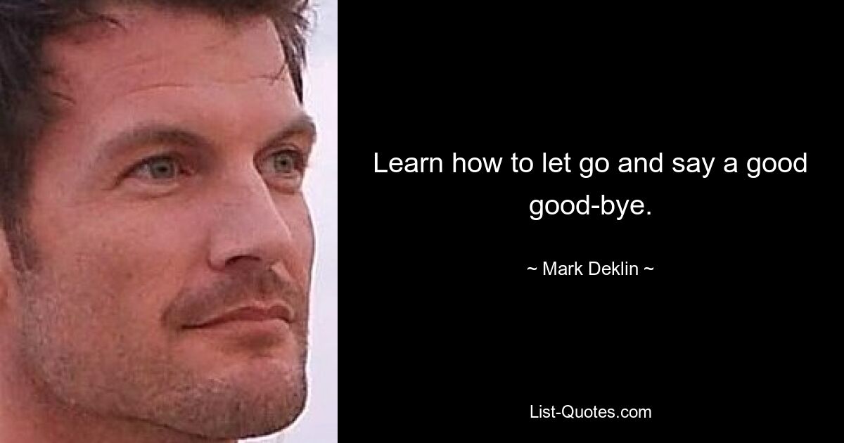 Learn how to let go and say a good good-bye. — © Mark Deklin