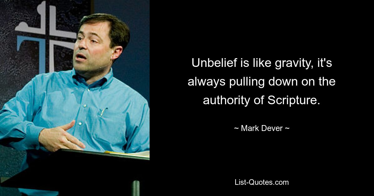 Unbelief is like gravity, it's always pulling down on the authority of Scripture. — © Mark Dever