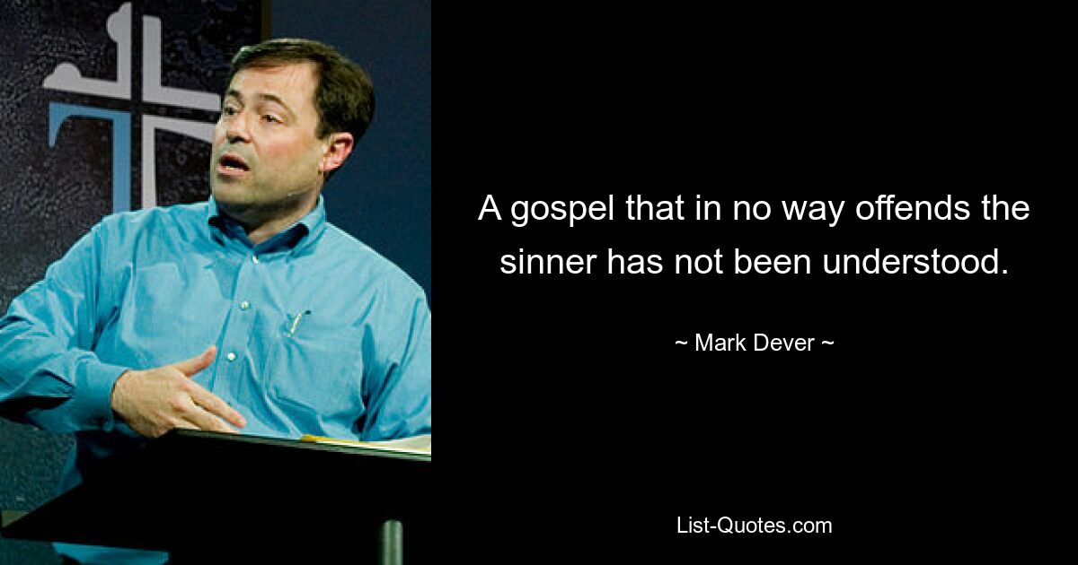 A gospel that in no way offends the sinner has not been understood. — © Mark Dever