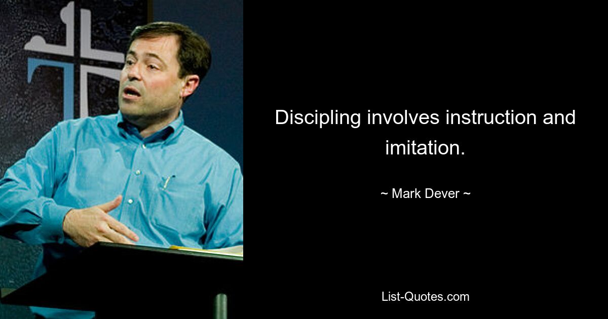 Discipling involves instruction and imitation. — © Mark Dever