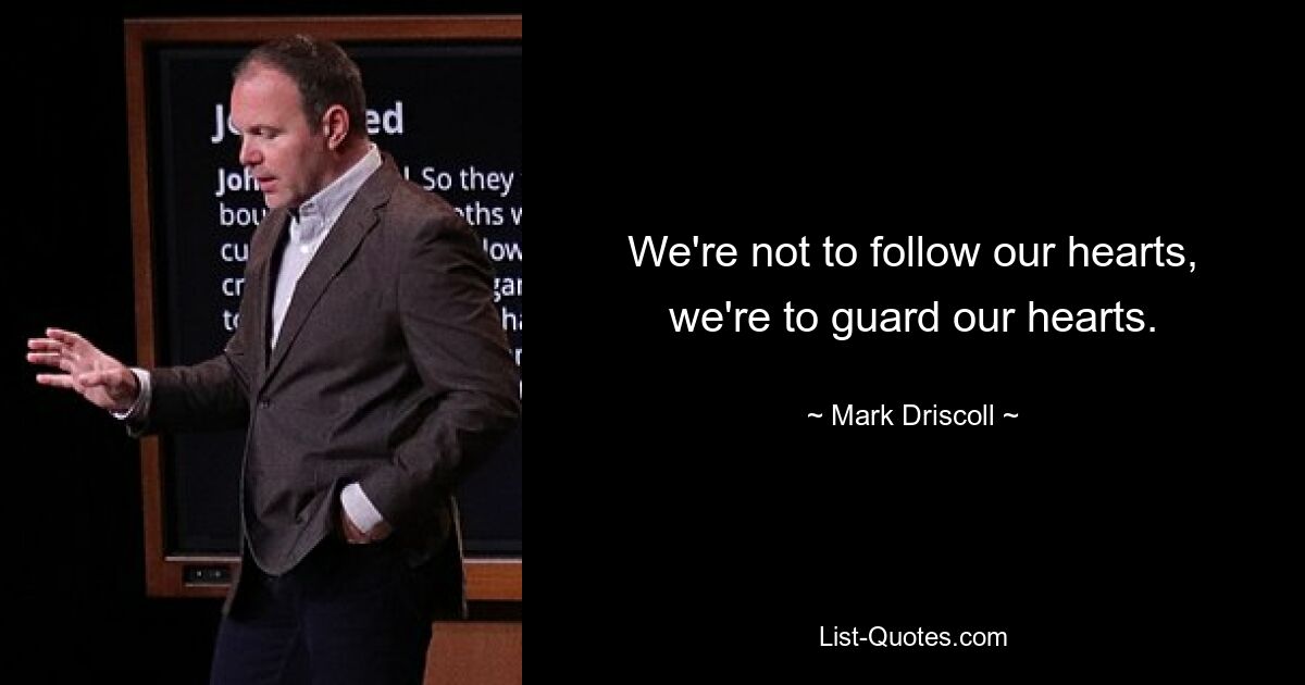 We're not to follow our hearts, we're to guard our hearts. — © Mark Driscoll