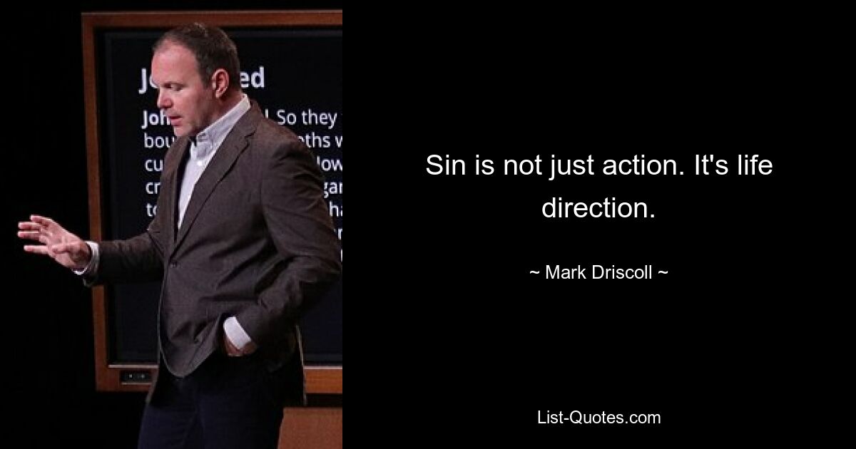 Sin is not just action. It's life direction. — © Mark Driscoll