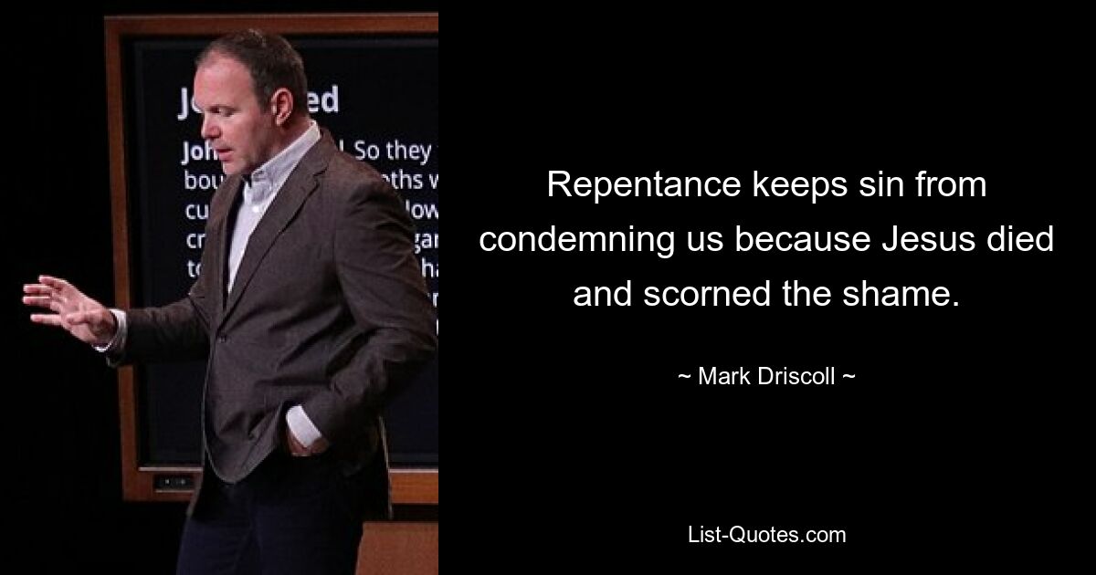 Repentance keeps sin from condemning us because Jesus died and scorned the shame. — © Mark Driscoll