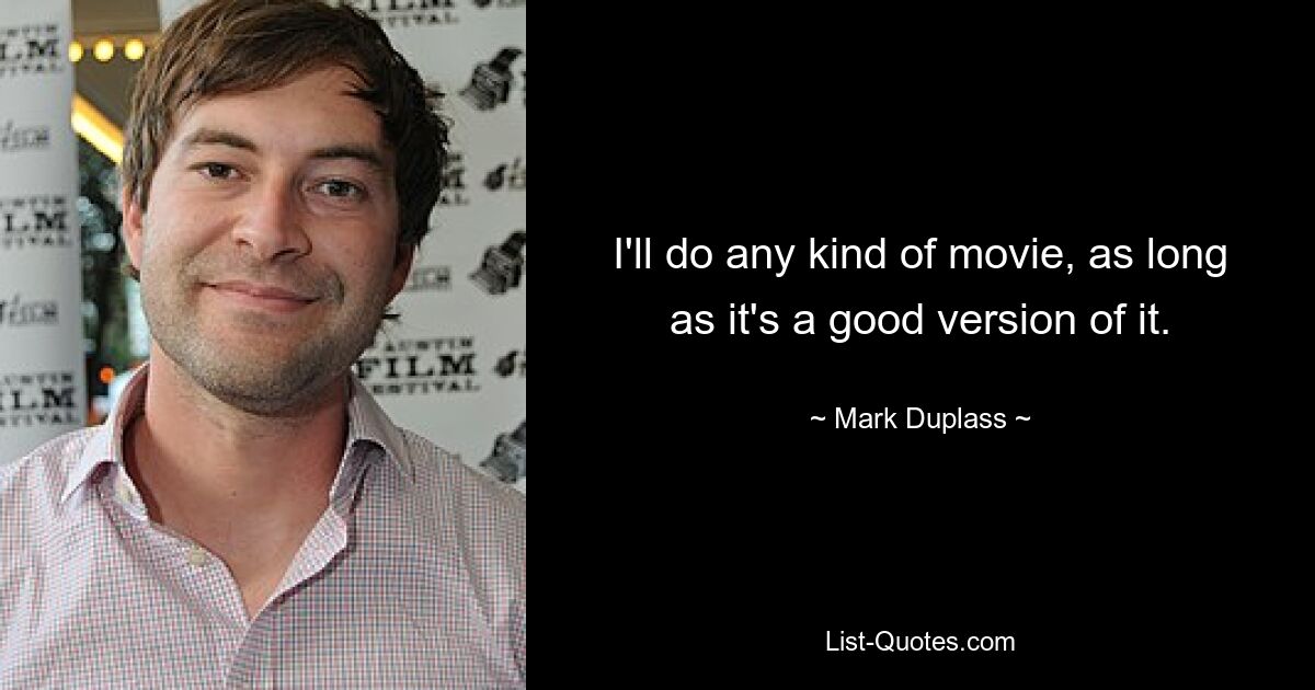 I'll do any kind of movie, as long as it's a good version of it. — © Mark Duplass