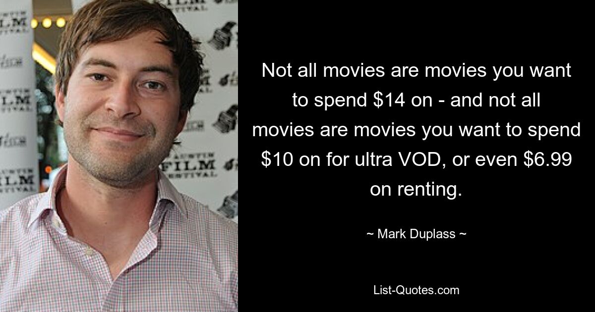 Not all movies are movies you want to spend $14 on - and not all movies are movies you want to spend $10 on for ultra VOD, or even $6.99 on renting. — © Mark Duplass