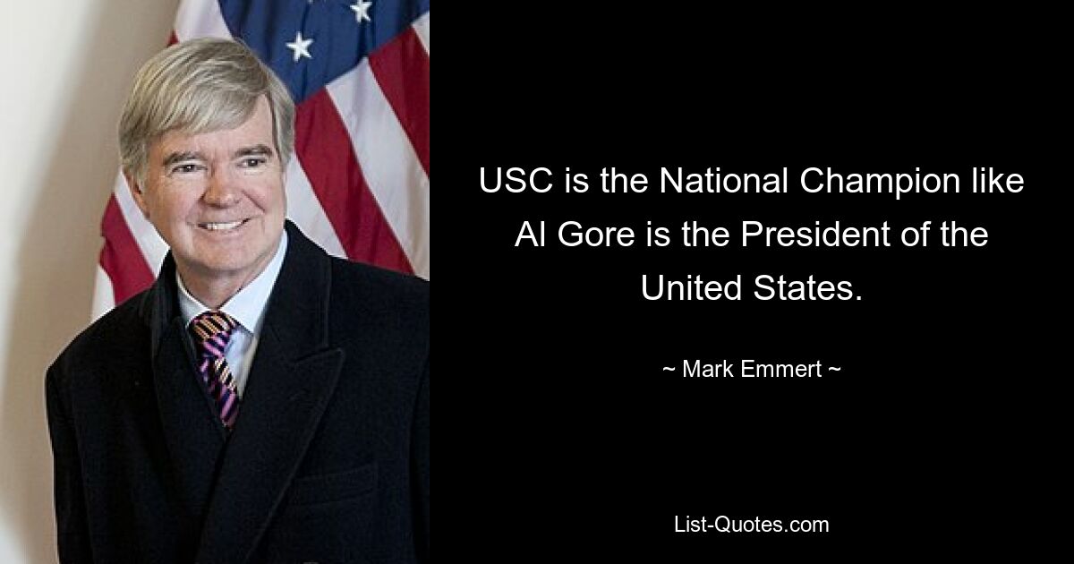 USC is the National Champion like Al Gore is the President of the United States. — © Mark Emmert