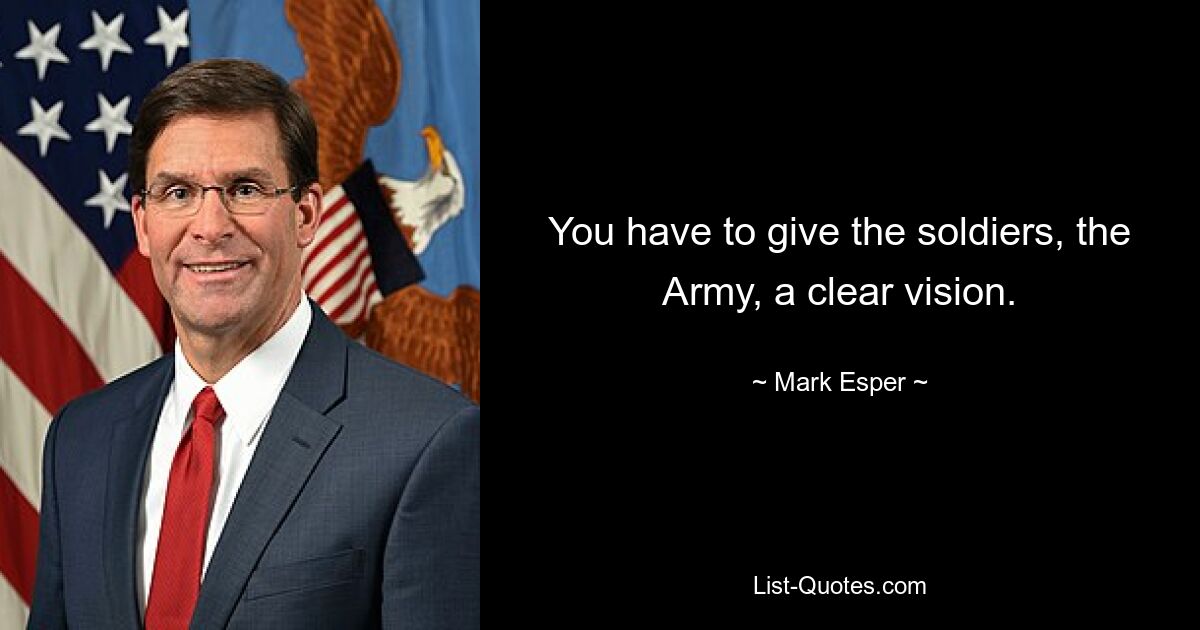 You have to give the soldiers, the Army, a clear vision. — © Mark Esper