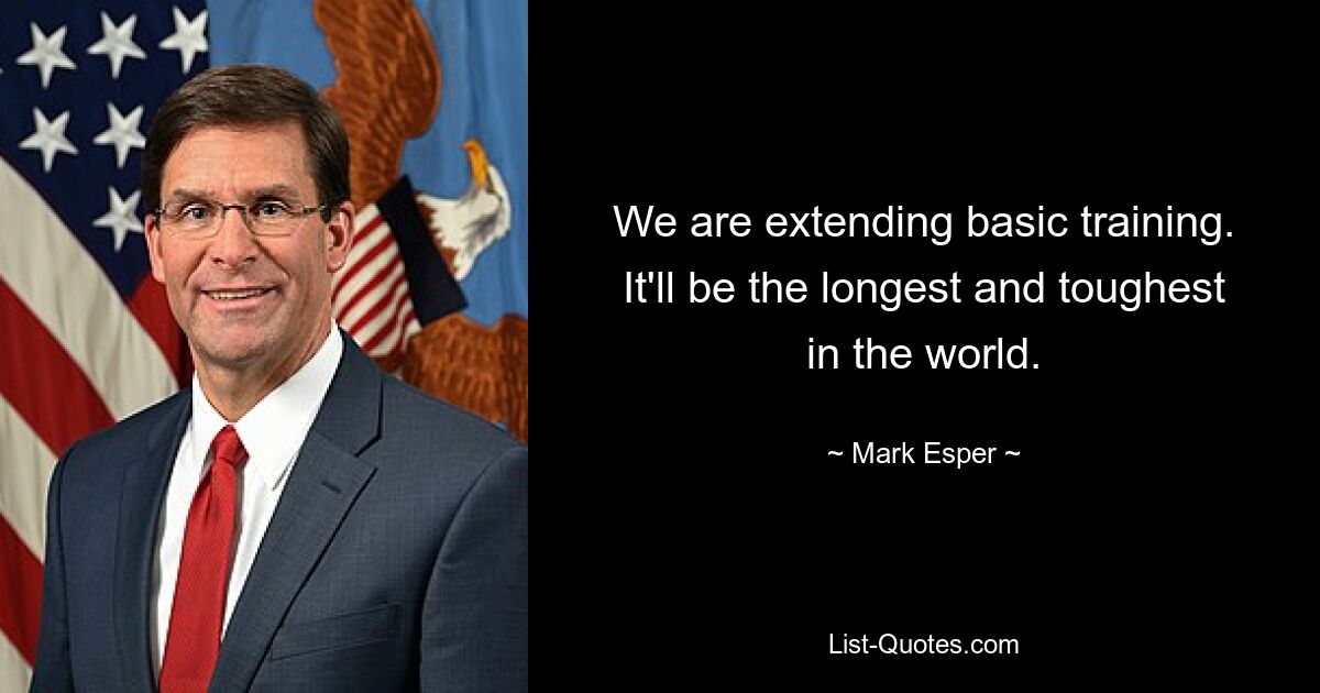 We are extending basic training. It'll be the longest and toughest in the world. — © Mark Esper