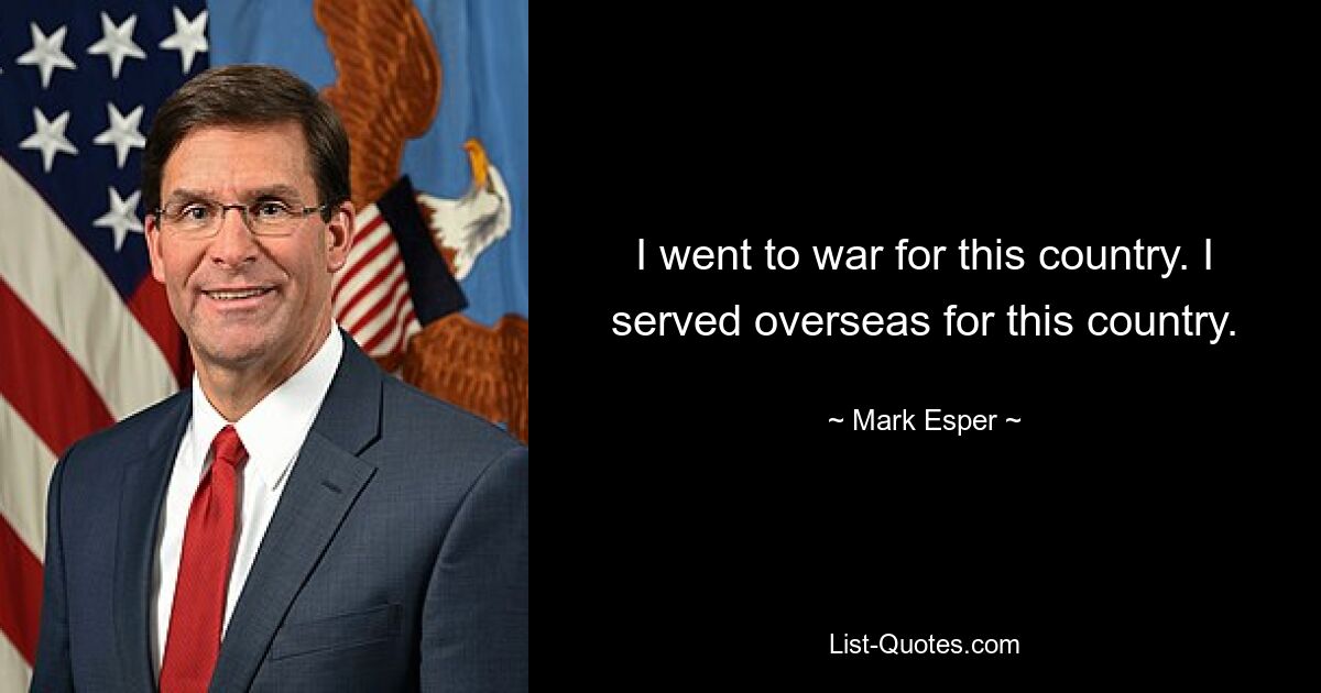 I went to war for this country. I served overseas for this country. — © Mark Esper