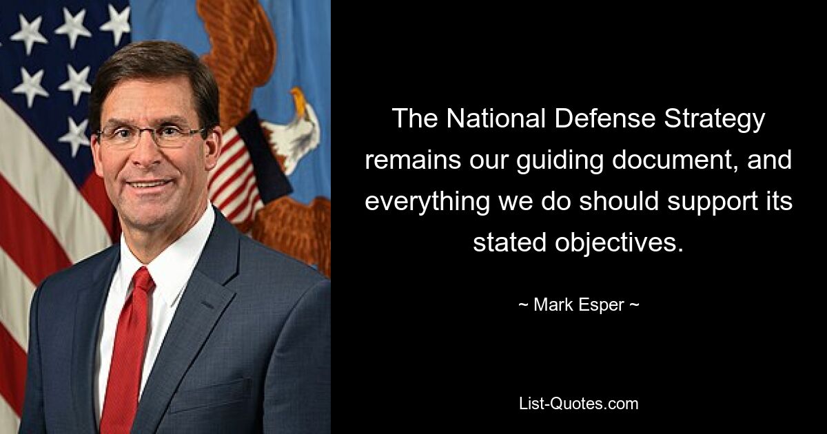 The National Defense Strategy remains our guiding document, and everything we do should support its stated objectives. — © Mark Esper