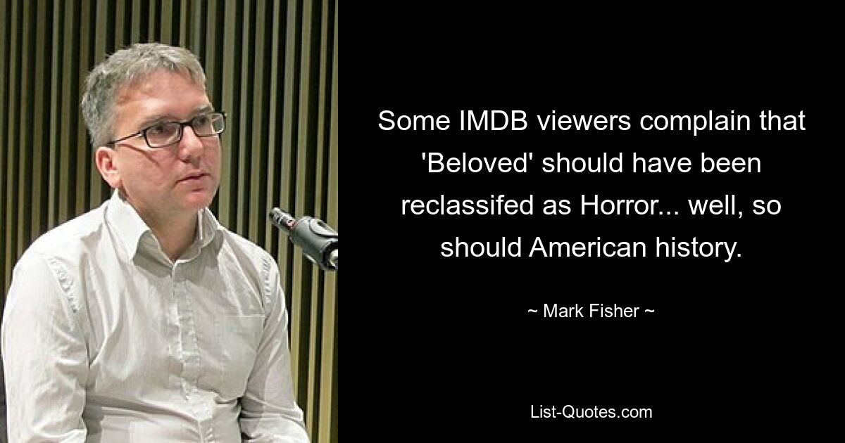 Some IMDB viewers complain that 'Beloved' should have been reclassifed as Horror... well, so should American history. — © Mark Fisher