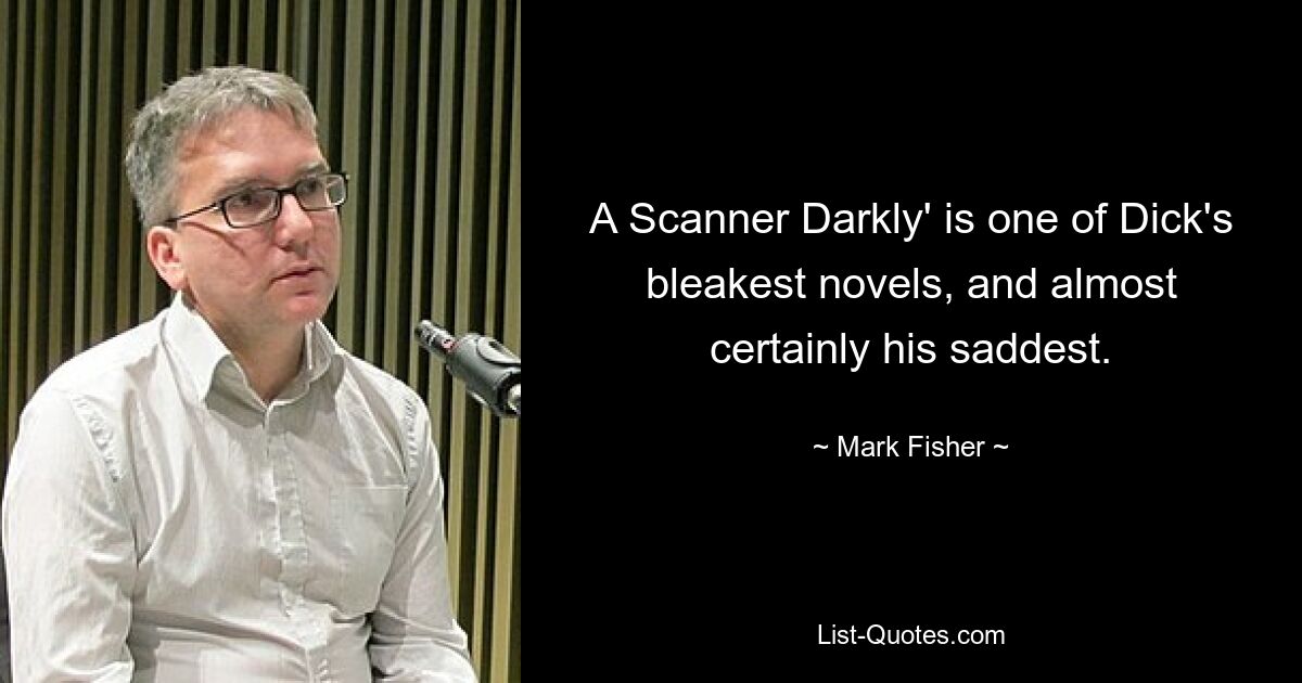 A Scanner Darkly' is one of Dick's bleakest novels, and almost certainly his saddest. — © Mark Fisher