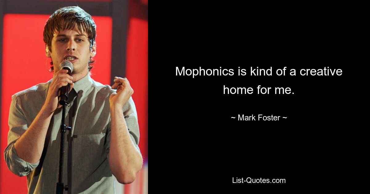 Mophonics is kind of a creative home for me. — © Mark Foster