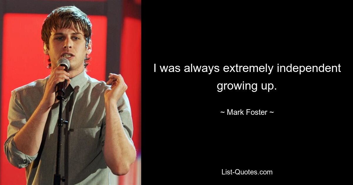 I was always extremely independent growing up. — © Mark Foster